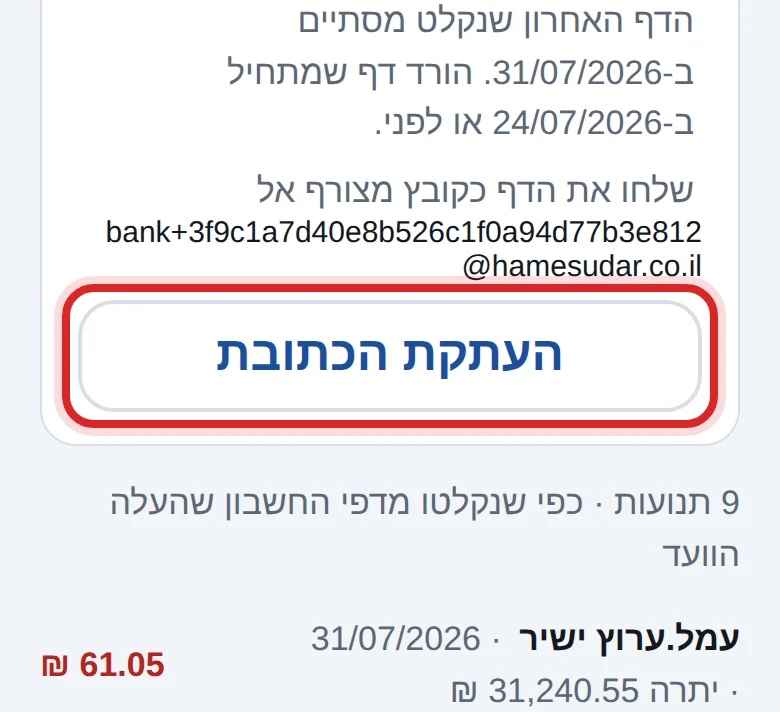 בראש המסך יושבת הכתובת לשליחת הדף הבא, ולידה כפתור העתקה. מורידים מאתר הבנק דף חשבון, ושולחים אותו במייל לכתובת הזו כקובץ מצורף, ותוך דקות הוא נקלט. אותה כתובת מופיעה גם בניהול ← כתובות לשליחת מסמכים במייל, לצד כתובות ההכנסות וההוצאות. בראש המסך יושבת הכתובת לשליחת הדף הבא, ולידה כפתור העתקה. מורידים מאתר הבנק דף חשבון, ושולחים אותו במייל לכתובת הזו כקובץ מצורף, ותוך דקות הוא נקלט. אותה כתובת מופיעה גם בניהול ← כתובות לשליחת מסמכים במייל, לצד כתובות ההכנסות וההוצאות.